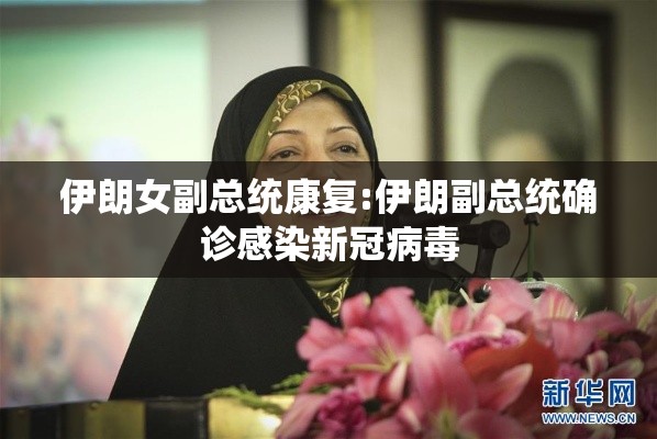伊朗女副总统康复:伊朗副总统确诊感染新冠病毒