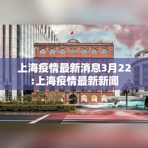 上海疫情最新消息3月22:上海疫情最新新闻