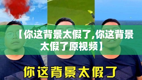 【你这背景太假了,你这背景太假了原视频】