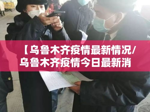 【乌鲁木齐疫情最新情况/乌鲁木齐疫情今日最新消息】