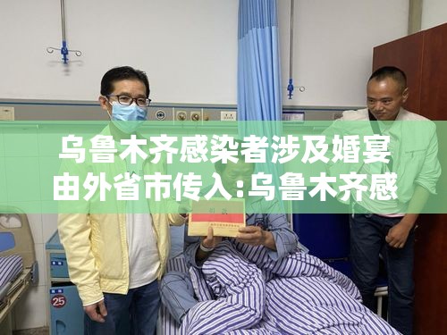 乌鲁木齐感染者涉及婚宴由外省市传入:乌鲁木齐感染者轨迹
