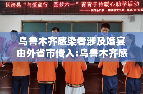 乌鲁木齐感染者涉及婚宴由外省市传入:乌鲁木齐感染者轨迹