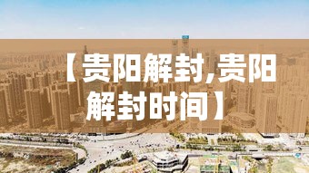 【贵阳解封,贵阳解封时间】