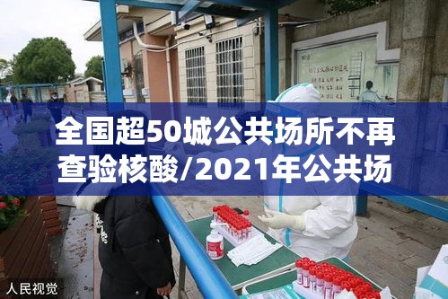 全国超50城公共场所不再查验核酸/2021年公共场所会关停吗 全国超50城公共场所不再查验核酸/2021年公共场所会关停吗