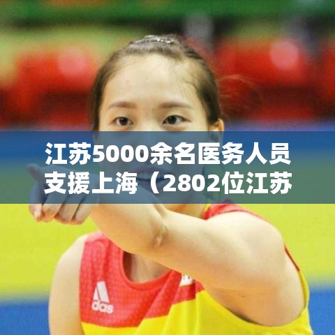 江苏5000余名医务人员支援上海（2802位江苏援鄂医护人员全名单）