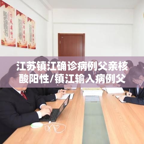 江苏镇江确诊病例父亲核酸阳性/镇江输入病例父亲确诊