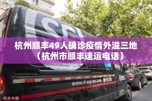 杭州顺丰49人确诊疫情外溢三地(杭州市顺丰速运电话) 杭州顺丰49人确诊疫情外溢三地(杭州市顺丰速运电话)
