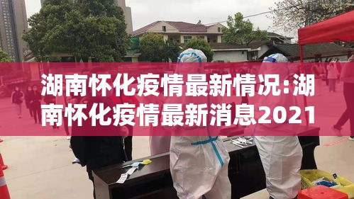 湖南怀化疫情最新情况:湖南怀化疫情最新消息2021 湖南怀化疫情最新情况:湖南怀化疫情最新消息2021