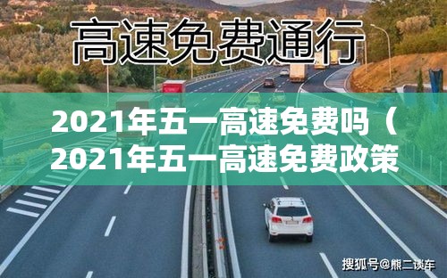 2021年五一高速免费吗（2021年五一高速免费政策）