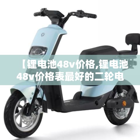 【锂电池48v价格,锂电池48v价格表最好的二轮电动车锂电池什么牌】