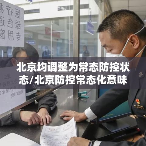 北京均调整为常态防控状态/北京防控常态化意味着什么 北京均调整为常态防控状态/北京防控常态化意味着什么