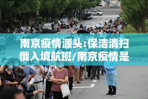 南京疫情源头:保洁清扫俄入境航班/南京疫情是俄罗斯航班 南京疫情源头:保洁清扫俄入境航班/南京疫情是俄罗斯航班