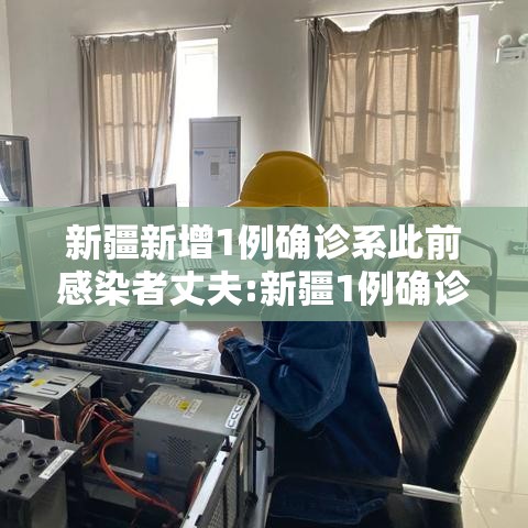 新疆新增1例确诊系此前感染者丈夫:新疆1例确诊病例