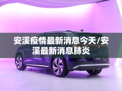 安溪疫情最新消息今天/安溪最新消息肺炎