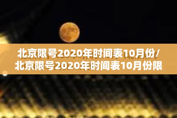 北京限号2020年时间表10月份/北京限号2020年时间表10月份限行 北京限号2020年时间表10月份/北京限号2020年时间表10月份限行