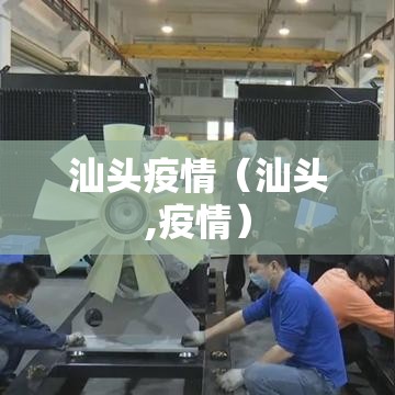 汕头疫情（汕头,疫情）