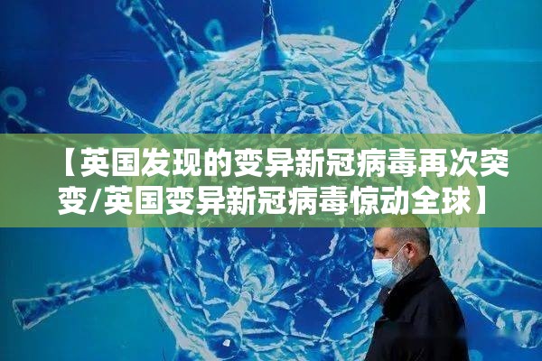 【英国发现的变异新冠病毒再次突变/英国变异新冠病毒惊动全球】