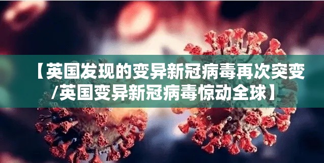 【英国发现的变异新冠病毒再次突变/英国变异新冠病毒惊动全球】
