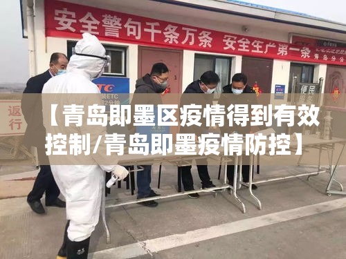 【青岛即墨区疫情得到有效控制/青岛即墨疫情防控】