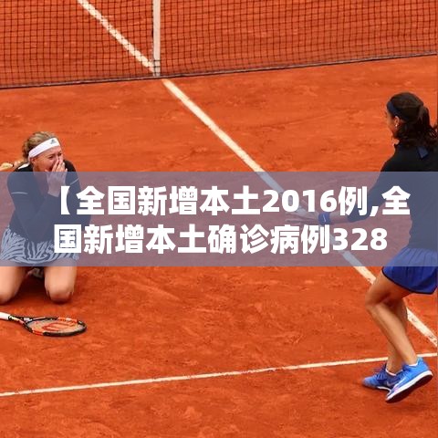 【全国新增本土2016例,全国新增本土确诊病例328例】