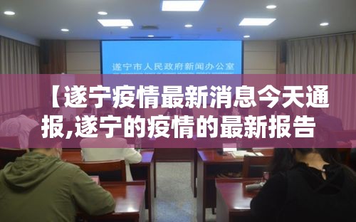 【遂宁疫情最新消息今天通报,遂宁的疫情的最新报告】