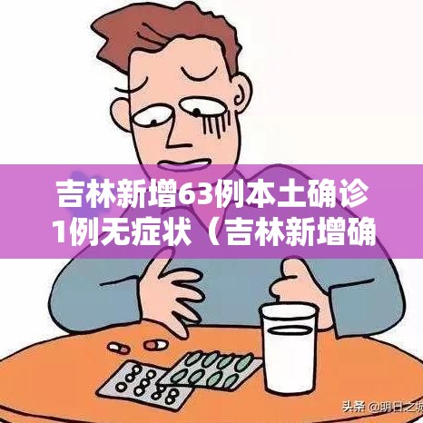 吉林新增63例本土确诊1例无症状（吉林新增确诊病例4例,无症状感染者3例）
