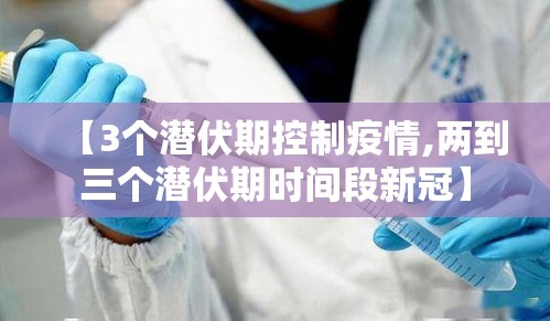 【3个潜伏期控制疫情,两到三个潜伏期时间段新冠】