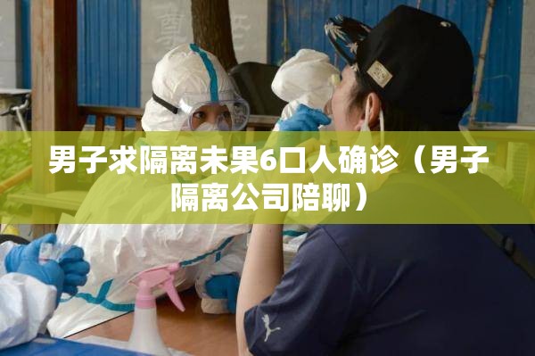 男子求隔离未果6口人确诊（男子隔离公司陪聊）