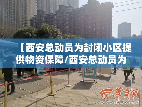 【西安总动员为封闭小区提供物资保障/西安总动员为封闭小区提供物资保障的通知】
