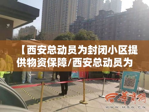 【西安总动员为封闭小区提供物资保障/西安总动员为封闭小区提供物资保障的通知】