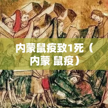 内蒙鼠疫致1死（内蒙 鼠疫）