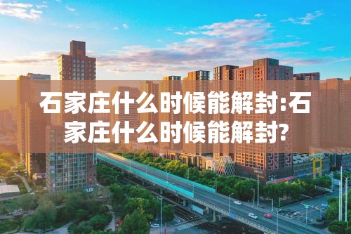 石家庄什么时候能解封:石家庄什么时候能解封?