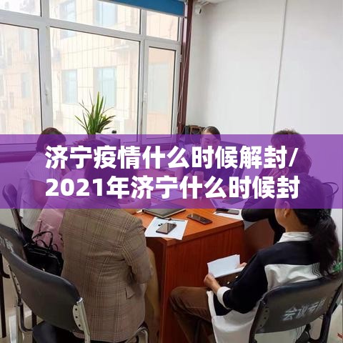 济宁疫情什么时候解封/2021年济宁什么时候封城 济宁疫情什么时候解封/2021年济宁什么时候封城