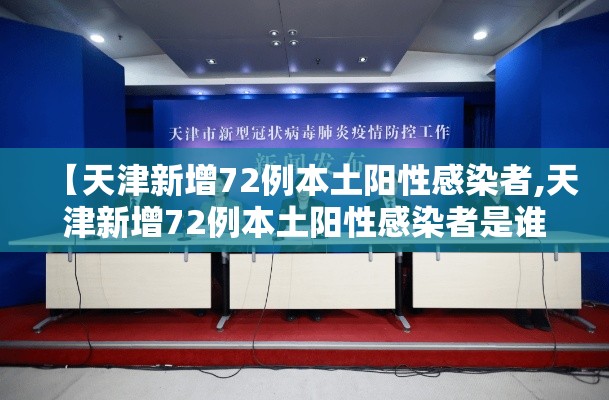 【天津新增72例本土阳性感染者,天津新增72例本土阳性感染者是谁】 【天津新增72例本土阳性感染者,天津新增72例本土阳性感染者是谁】