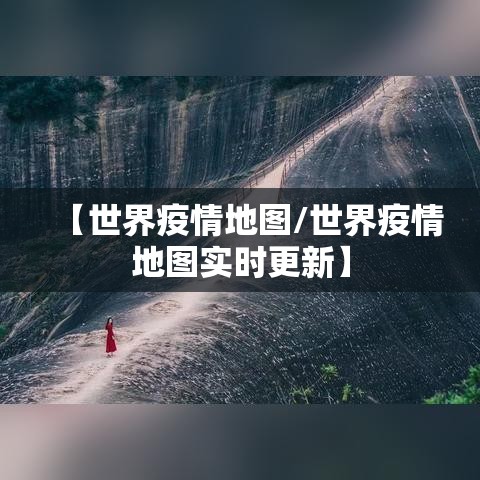 【世界疫情地图/世界疫情地图实时更新】