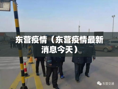 东营疫情(东营疫情最新消息今天) 东营疫情(东营疫情最新消息今天)