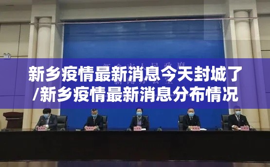 新乡疫情最新消息今天封城了/新乡疫情最新消息分布情况