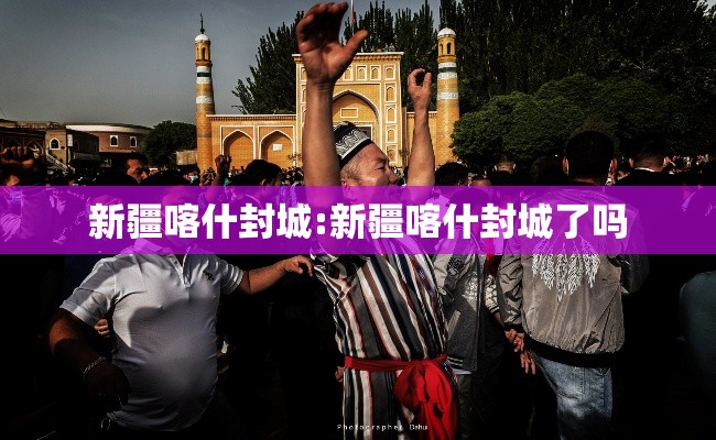 新疆喀什封城:新疆喀什封城了吗
