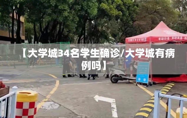【大学城34名学生确诊/大学城有病例吗】 【大学城34名学生确诊/大学城有病例吗】