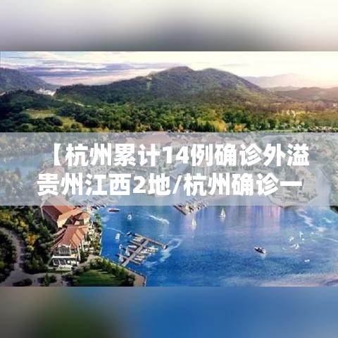 【杭州累计14例确诊外溢贵州江西2地/杭州确诊一例新型冠状病毒】