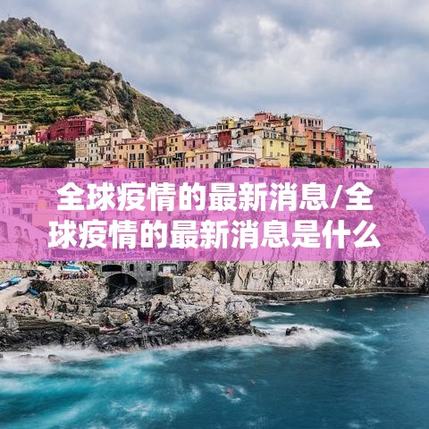 全球疫情的最新消息/全球疫情的最新消息是什么