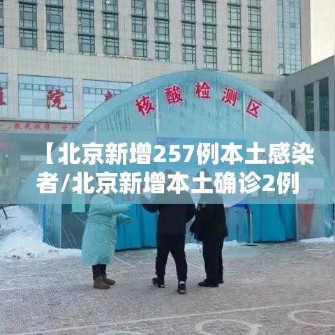 【北京新增257例本土感染者/北京新增本土确诊2例行动轨迹】