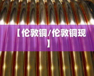 【伦敦铜/伦敦铜现】