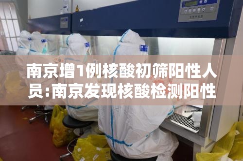 南京增1例核酸初筛阳性人员:南京发现核酸检测阳性