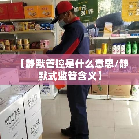 【静默管控是什么意思/静默式监管含义】 【静默管控是什么意思/静默式监管含义】