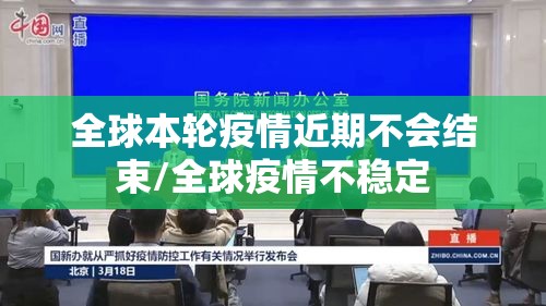 全球本轮疫情近期不会结束/全球疫情不稳定 全球本轮疫情近期不会结束/全球疫情不稳定