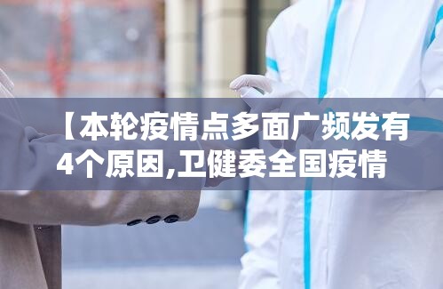 【本轮疫情点多面广频发有4个原因,卫健委全国疫情呈多点发生局部暴发态势】 【本轮疫情点多面广频发有4个原因,卫健委全国疫情呈多点发生局部暴发态势】