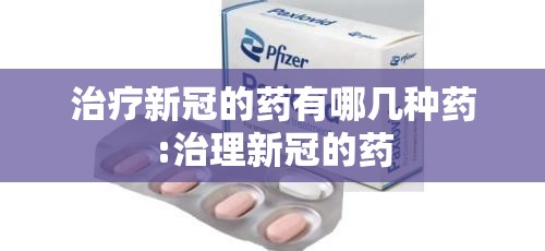 治疗新冠的药有哪几种药:治理新冠的药