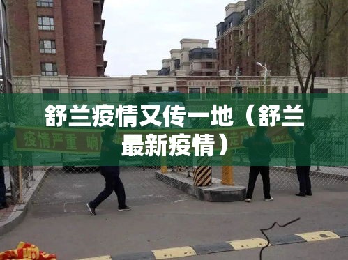 舒兰疫情又传一地(舒兰最新疫情) 舒兰疫情又传一地(舒兰最新疫情)