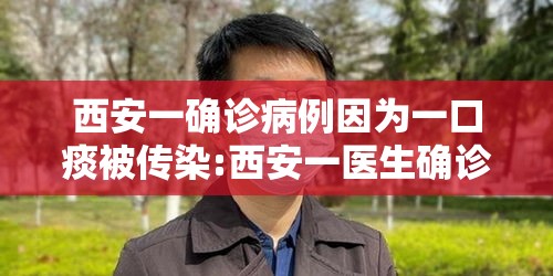 西安一确诊病例因为一口痰被传染:西安一医生确诊
